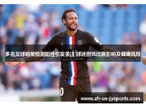 多名足球明星检测阳性引发关注 球迷担忧比赛影响及健康风险