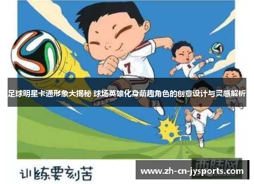 足球明星卡通形象大揭秘 球场英雄化身萌趣角色的创意设计与灵感解析