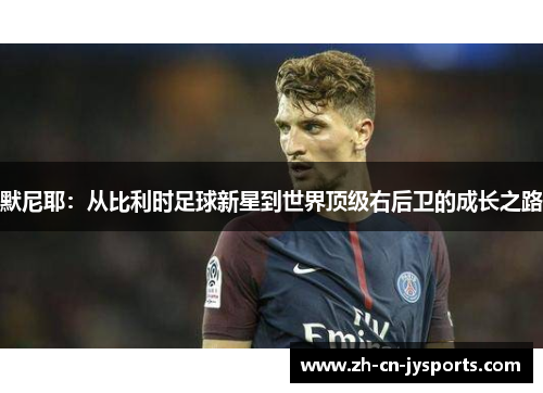 默尼耶：从比利时足球新星到世界顶级右后卫的成长之路