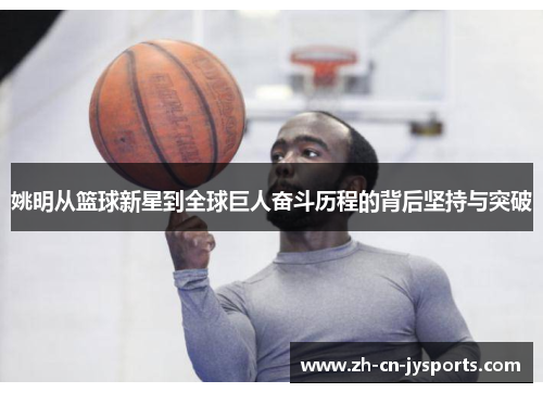 姚明从篮球新星到全球巨人奋斗历程的背后坚持与突破