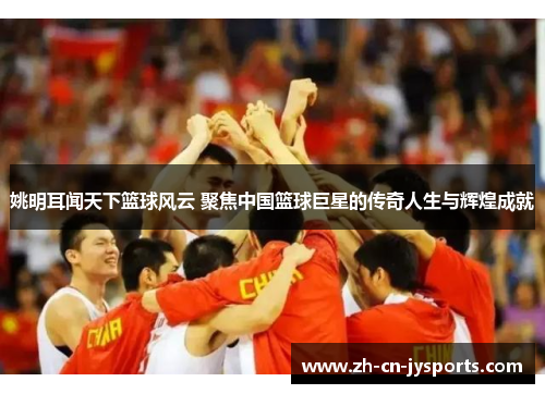 姚明耳闻天下篮球风云 聚焦中国篮球巨星的传奇人生与辉煌成就