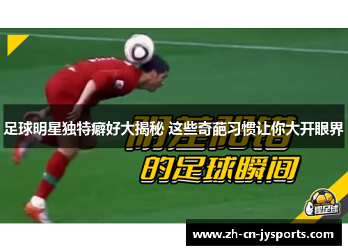 足球明星独特癖好大揭秘 这些奇葩习惯让你大开眼界