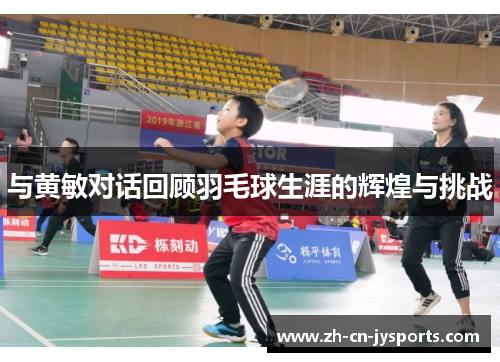 与黄敏对话回顾羽毛球生涯的辉煌与挑战