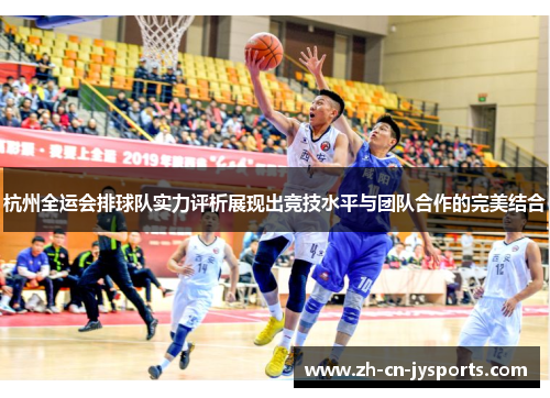 杭州全运会排球队实力评析展现出竞技水平与团队合作的完美结合