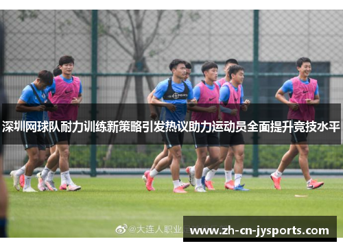 深圳网球队耐力训练新策略引发热议助力运动员全面提升竞技水平