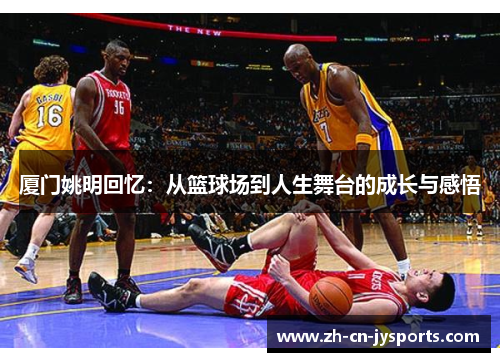 厦门姚明回忆：从篮球场到人生舞台的成长与感悟