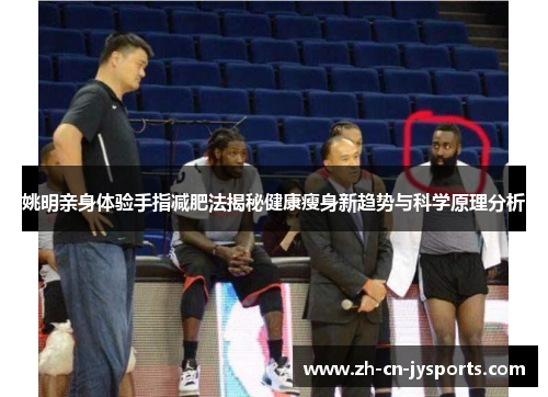 姚明亲身体验手指减肥法揭秘健康瘦身新趋势与科学原理分析