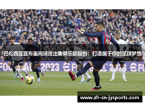 巴伦西亚宣布面向球迷出售俱乐部股份：打造属于你的足球梦想