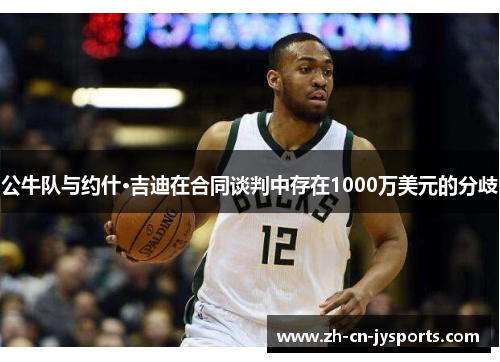 公牛队与约什·吉迪在合同谈判中存在1000万美元的分歧