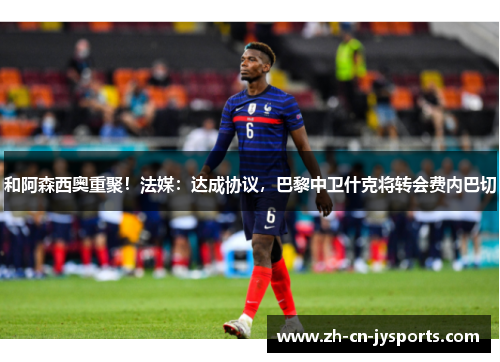 和阿森西奥重聚！法媒：达成协议，巴黎中卫什克将转会费内巴切