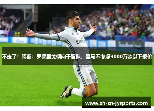 不走了！阿斯：罗德里戈倾向于留队，皇马不考虑9000万欧以下报价