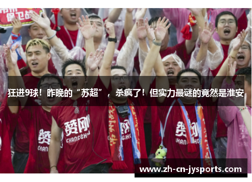 狂进9球！昨晚的“苏超”，杀疯了！但实力最谜的竟然是淮安