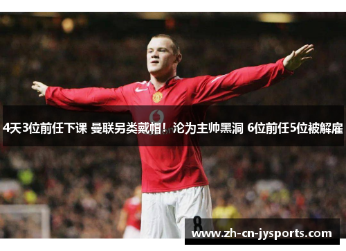 4天3位前任下课 曼联另类戴帽！沦为主帅黑洞 6位前任5位被解雇