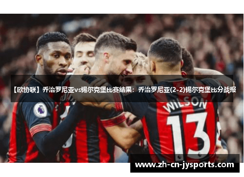 【欧协联】乔治罗尼亚vs锡尔克堡比赛结果：乔治罗尼亚(2-2)锡尔克堡比分战报