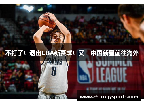 不打了！退出CBA新赛季！又一中国新星前往海外